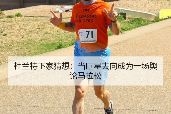 杜兰特下家猜想：当巨星去向成为一场舆论马拉松